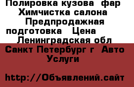 Полировка кузова, фар, Химчистка салона, Предпродажная подготовка › Цена ­ 5 000 - Ленинградская обл., Санкт-Петербург г. Авто » Услуги   